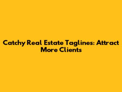 Catchy Real Estate Taglines: Attract More Clients