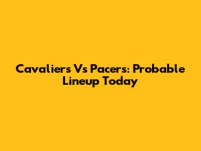 Cavaliers Vs Pacers: Probable Lineup Today