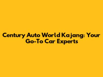 Century Auto World Kajang: Your Go-To Car Experts