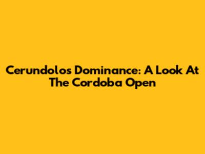 Cerundolo's Dominance: A Look At The Cordoba Open
