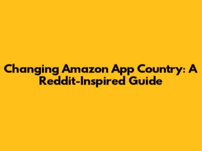 Changing Amazon App Country: A Reddit-Inspired Guide