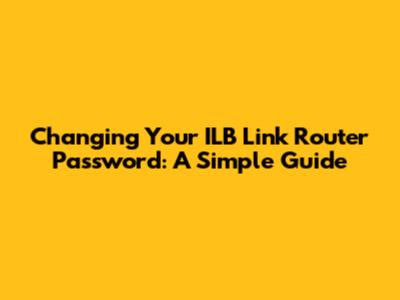 Changing Your ILB Link Router Password: A Simple Guide