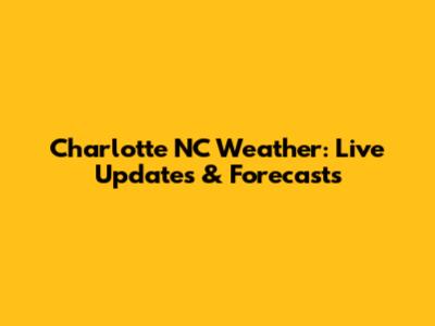 Charlotte NC Weather: Live Updates & Forecasts