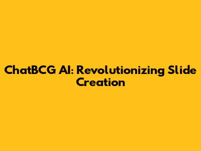ChatBCG AI: Revolutionizing Slide Creation