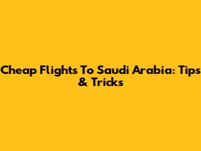 Cheap Flights To Saudi Arabia: Tips & Tricks
