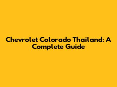 Chevrolet Colorado Thailand: A Complete Guide