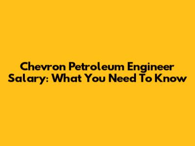 Chevron Petroleum Engineer Salary: What You Need To Know