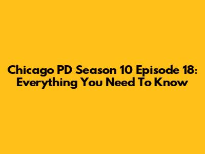 Chicago PD Season 10 Episode 18: Everything You Need To Know