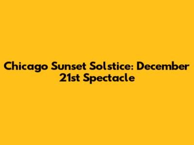 Chicago Sunset Solstice: December 21st Spectacle