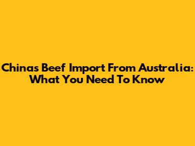 China's Beef Import From Australia: What You Need To Know
