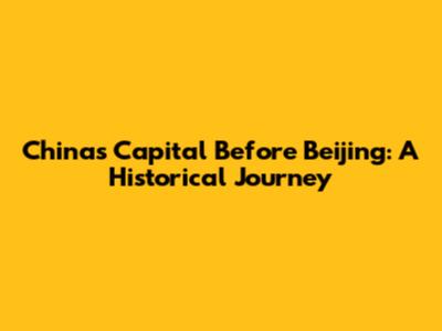 China's Capital Before Beijing: A Historical Journey