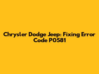Chrysler Dodge Jeep: Fixing Error Code P0581