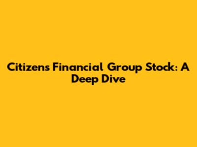 Citizens Financial Group Stock: A Deep Dive