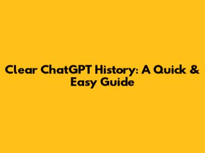 Clear ChatGPT History: A Quick & Easy Guide