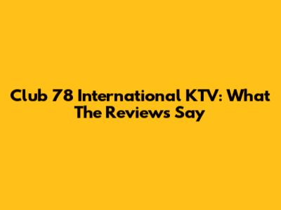 Club 78 International KTV: What The Reviews Say