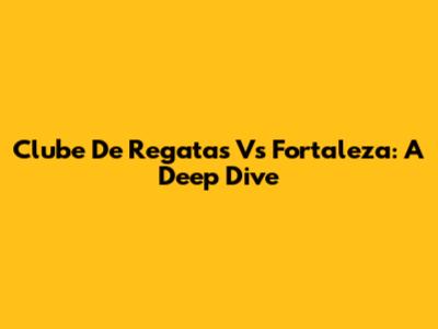 Clube De Regatas Vs Fortaleza: A Deep Dive