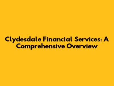 Clydesdale Financial Services: A Comprehensive Overview