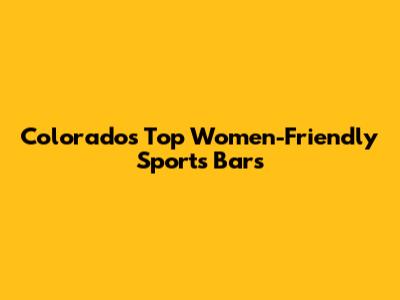 Colorado's Top Women-Friendly Sports Bars