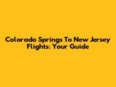 Colorado Springs To New Jersey Flights: Your Guide