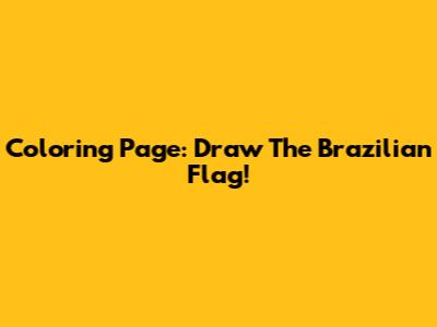 Coloring Page: Draw The Brazilian Flag!