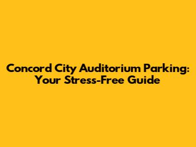 Concord City Auditorium Parking: Your Stress-Free Guide