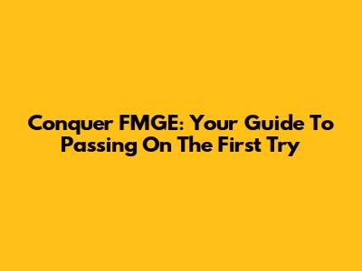 Conquer FMGE: Your Guide To Passing On The First Try