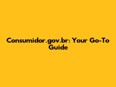 Consumidor.gov.br: Your Go-To Guide