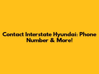 Contact Interstate Hyundai: Phone Number & More!