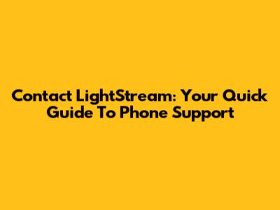 Contact LightStream: Your Quick Guide To Phone Support