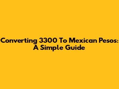 Converting 3300 To Mexican Pesos: A Simple Guide