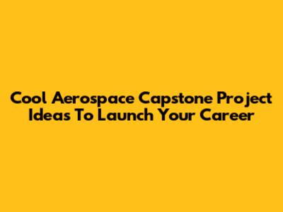 Cool Aerospace Capstone Project Ideas To Launch Your Career