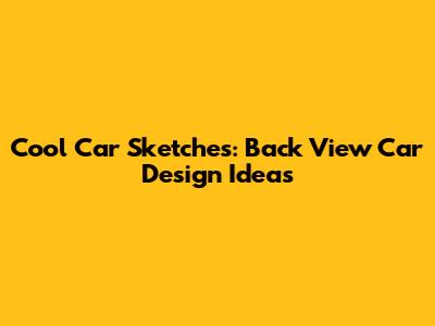 Cool Car Sketches: Back View Car Design Ideas