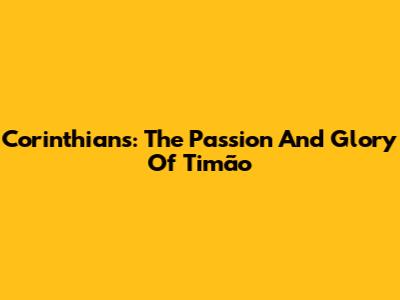 Corinthians: The Passion And Glory Of Timão