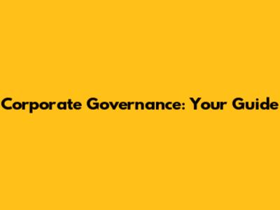 Corporate Governance: Your Guide