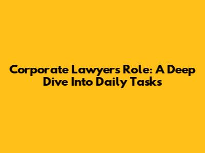 Corporate Lawyer's Role: A Deep Dive Into Daily Tasks