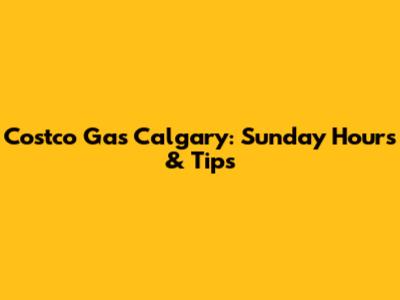 Costco Gas Calgary: Sunday Hours & Tips