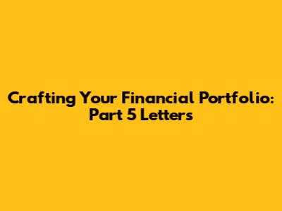 Crafting Your Financial Portfolio: Part 5 Letters