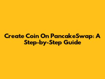 Create Coin On PancakeSwap: A Step-by-Step Guide