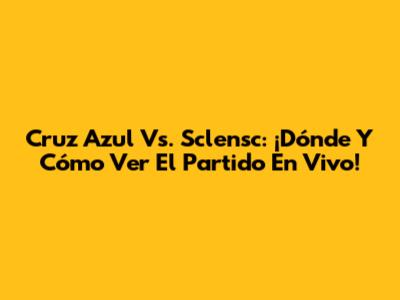 Cruz Azul Vs. Sclensc: ¡Dónde Y Cómo Ver El Partido En Vivo!