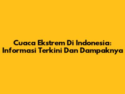 Cuaca Ekstrem Di Indonesia: Informasi Terkini Dan Dampaknya