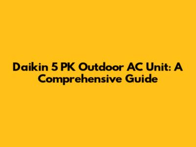 Daikin 5 PK Outdoor AC Unit: A Comprehensive Guide