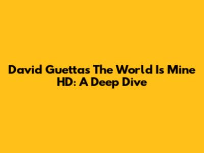 David Guetta's 'The World Is Mine' HD: A Deep Dive