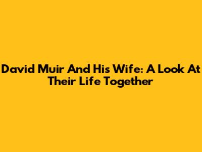 David Muir And His Wife: A Look At Their Life Together