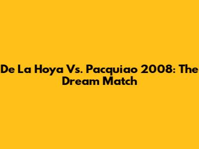 De La Hoya Vs. Pacquiao 2008: The Dream Match