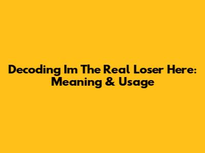 Decoding 'I'm The Real Loser Here': Meaning & Usage