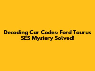 Decoding Car Codes: Ford Taurus SES Mystery Solved!