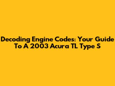 Decoding Engine Codes: Your Guide To A 2003 Acura TL Type S