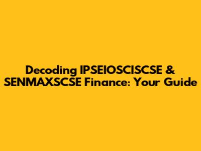 Decoding IPSEIOSCISCSE & SENMAXSCSE Finance: Your Guide