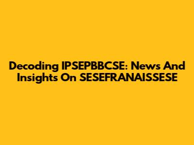 Decoding IPSEPBBCSE: News And Insights On SESEFRANAISSESE
