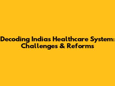 Decoding India's Healthcare System: Challenges & Reforms